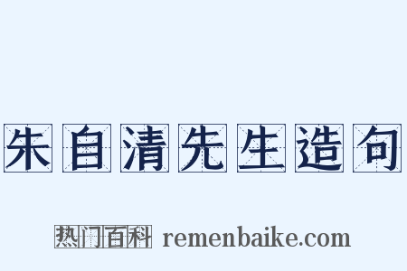 朱自清先生造句是什么意思的图片